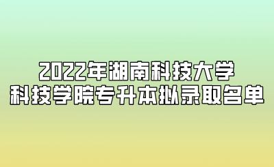 2022年湖南科技大學(xué)科技學(xué)院專(zhuān)升本擬錄取名單.png