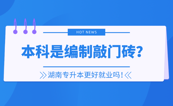 本科是編制敲門磚？湖南專升本更好就業(yè)嗎！