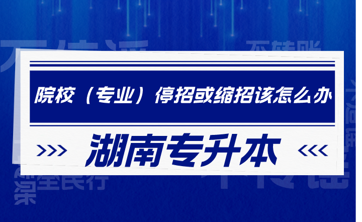 湖南專升本院校（專業(yè)）停招或縮招該怎么辦？