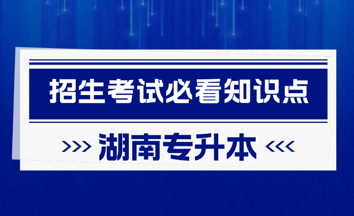 2023年湖南專升本招生考試必看知識點