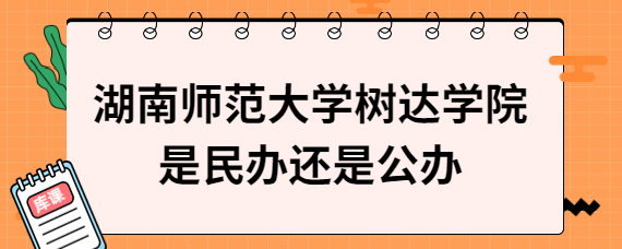 湖南師范大學樹達學院是民辦還是公辦