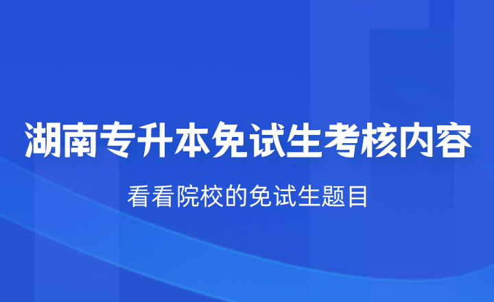 湖南專升本免試生考核什么？看看院校的免試生題目