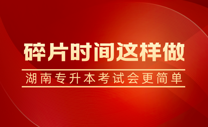 碎片時(shí)間這樣做，湖南專升本考試會更簡單