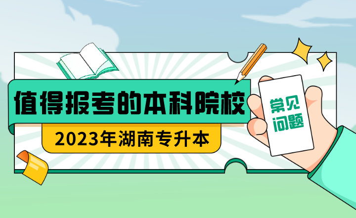 23年湖南專升本值得報考的本科院校？