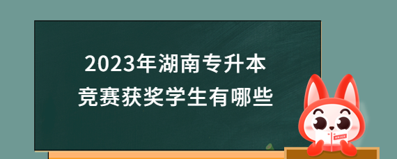 2023年湖南專(zhuān)升本競(jìng)賽獲獎(jiǎng)學(xué)生有哪些