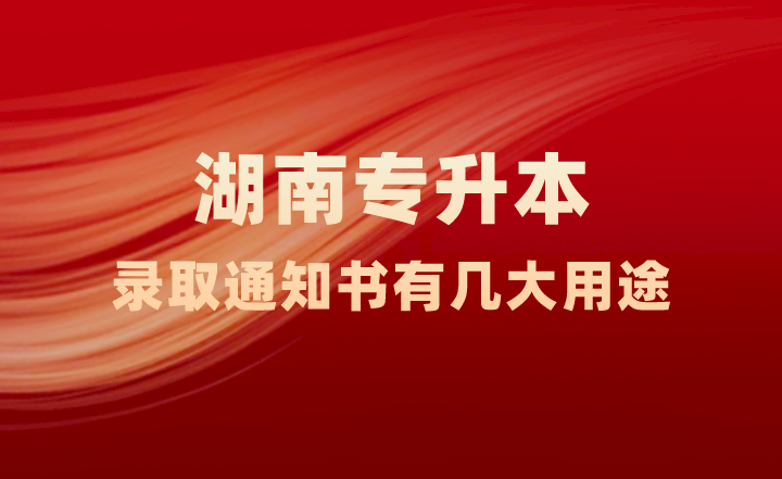 湖南專升本錄取通知書有幾大用途，你知道嗎？