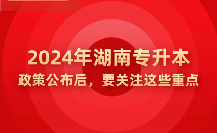 2024年湖南專升本政策公示后，要關(guān)注這些重點(diǎn)!