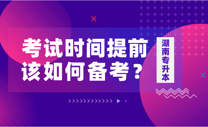 如果湖南專升本考試時(shí)間提前，該如何備考？