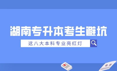 2025年湖南專升本考生避坑！這八大本科專業(yè)亮紅燈