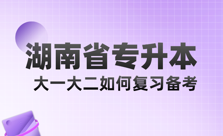 湖南省專升本大一大二如何復(fù)習(xí)備考？