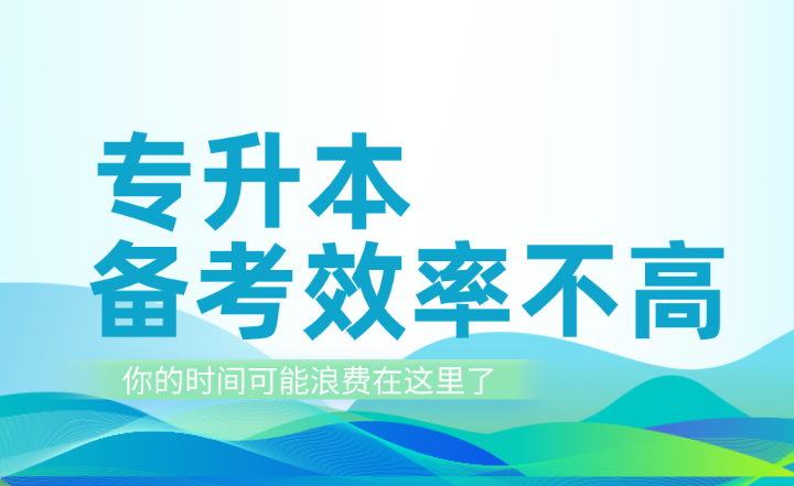 專升本備考效率不高？你的時(shí)間可能浪費(fèi)在這里了！