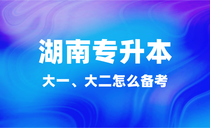 大一、大二怎么備考湖南專升本？