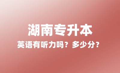 2025年湖南專(zhuān)升本英語(yǔ)有聽(tīng)力嗎？多少分？