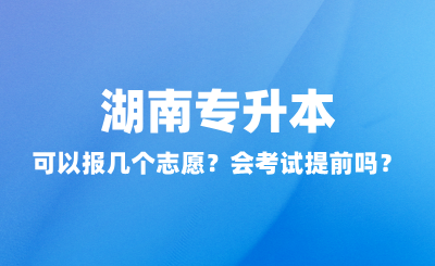 湖南專升本可以報(bào)幾個(gè)志愿？會(huì)考試提前嗎？