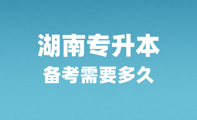 湖南專升本備考需要多久？怎么復習？