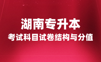 湖南專升本考試科目試卷結構與分值，2025年備考建議！