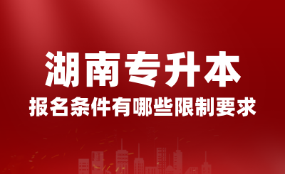 2025年湖南專升本報名條件有哪些限制要求？