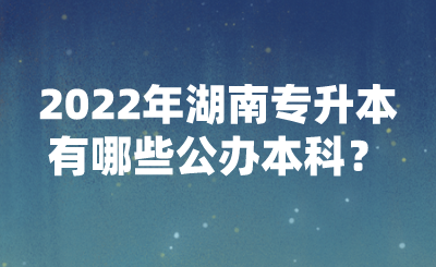 2022年湖南專升本有哪些公辦本科？(圖1)