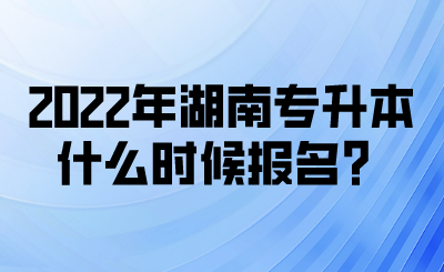 2022年湖南專升本什么時(shí)候報(bào)名？(圖1)