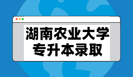 湖南農業(yè)大學專升本錄取