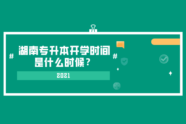 2021湖南專升本開學(xué)時(shí)間是什么時(shí)候？