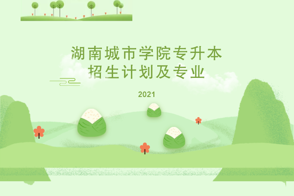 2021年湖南城市學(xué)院專升本招生計(jì)劃及專業(yè)是什么？