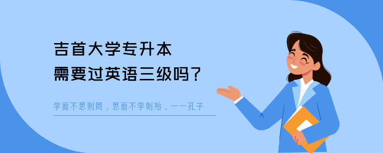 吉首大學(xué)專升本需要過英語三級(jí)嗎