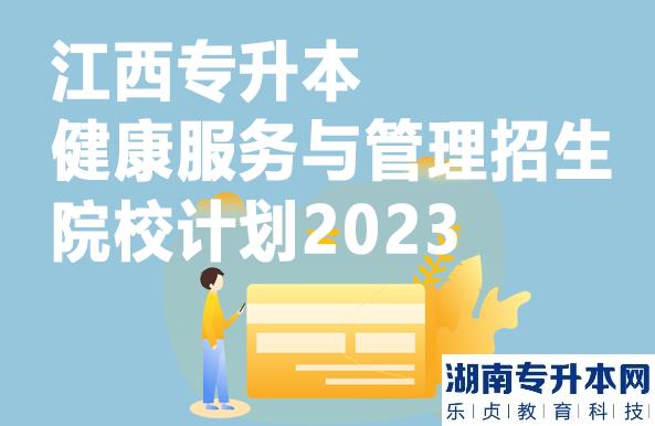 江西專(zhuān)升本健康服務(wù)與管理招生院校計(jì)劃2023