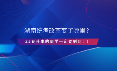 湖南統(tǒng)考改革變了哪里？25專升本的同學一定要刷到?。?png