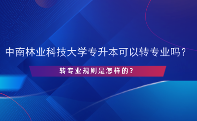 中南林業(yè)科技大學(xué)專升本可以轉(zhuǎn)專業(yè)嗎？.png